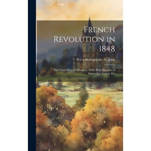 (영문도서) French Revolution in 1848: The Three Days of February 1848; With Sketches of Lamartine Guiz... Hardcover, Legare Street Press, English, 9781020649813