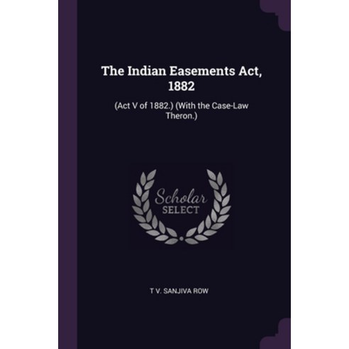 The Indian Easements Act 1882: (Act V of 1882.) (With the Case-Law Theron.) Paperback, Palala Press