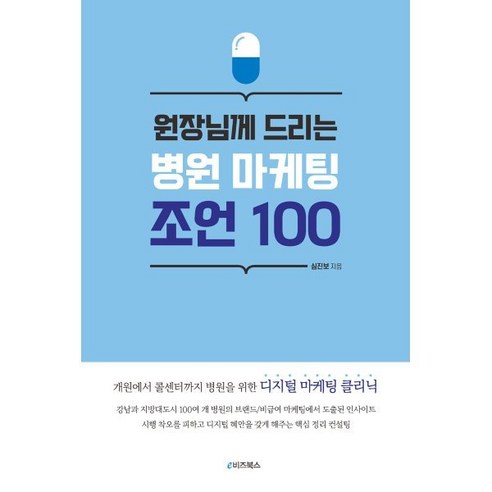 원장님께 드리는 병원 마케팅 조언 100:개원에서 콜센터까지 병원을 위한 디지털 마케팅 클리닉, 심진보 저, e비즈북스