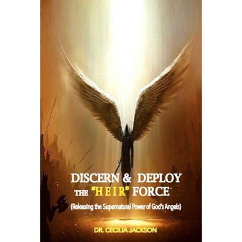 Discern Deploy the "Heir" Force: Releasing the Supernatural Power of God''s Angels Paperback, Independently Published