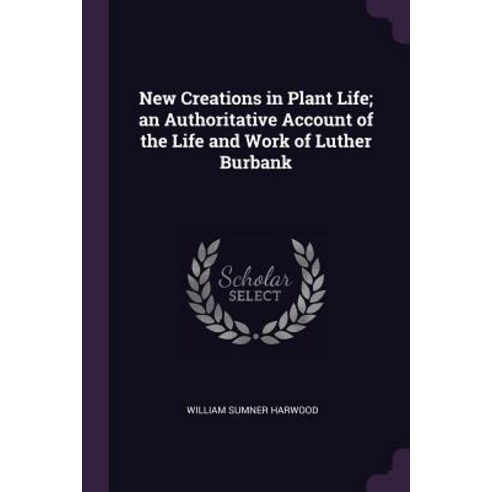 (영문도서) New Creations in Plant Life; An Authoritative Account of the Life and Work of Luther Burbank Paperback, Palala Press, English, 9781379235866
