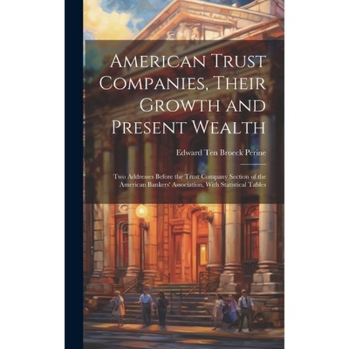 (영문도서) American Trust Companies Their Growth and Present Wealth; Two Addresses Before the Trust Com... Hardcover, Legare Street Press, English, 9781020054938