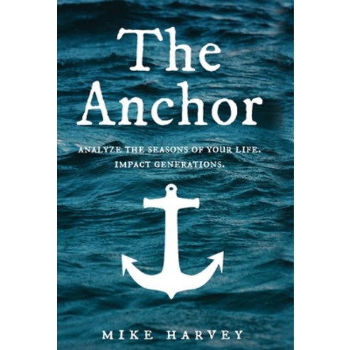 The Anchor: Analyze the seasons of your life. Impact generations. Hardcover, Michael Harvey