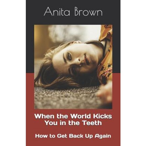 When the World Kicks You in the Teeth: How to Get Back Up Again Paperback, Independently Published, English, 9781983089664