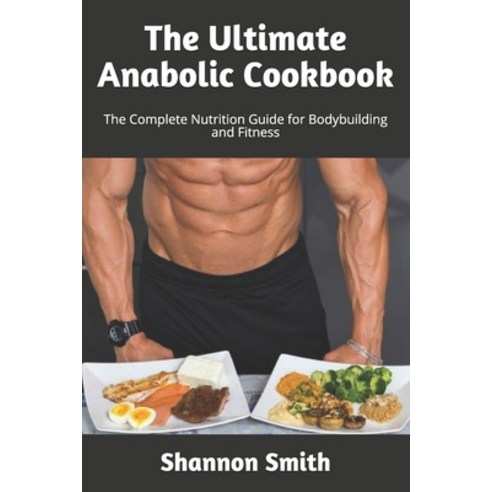 The Ultimate Anabolic Cookbook: The Complete Nutrition Guide for Bodybuilding and Fitness Paperback, Independently Published, English, 9798735105541