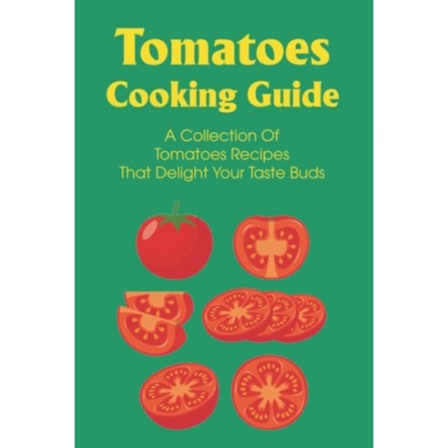 (영문도서) Tomatoes Cooking Guide: A Collection Of Tomatoes Recipes That Delight Your Taste Buds: Dinner... Paperback, Independently Published, English, 9798539983567