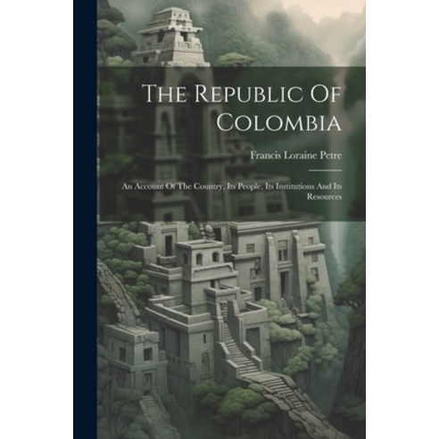(영문도서) The Republic Of Colombia: An Account Of The Country Its People Its Institutions And Its Res... Paperback, Legare Street Press, English, 9781022397804