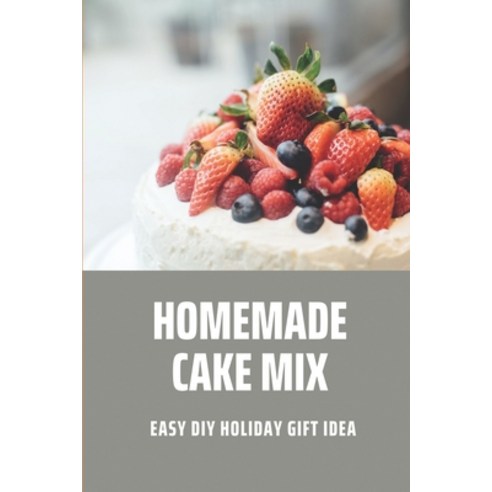(영문도서) Homemade Cake Mix: Easy DIY Holiday Gift Idea: Cake Recipes Simple Paperback, Independently Published, English, 9798507314881