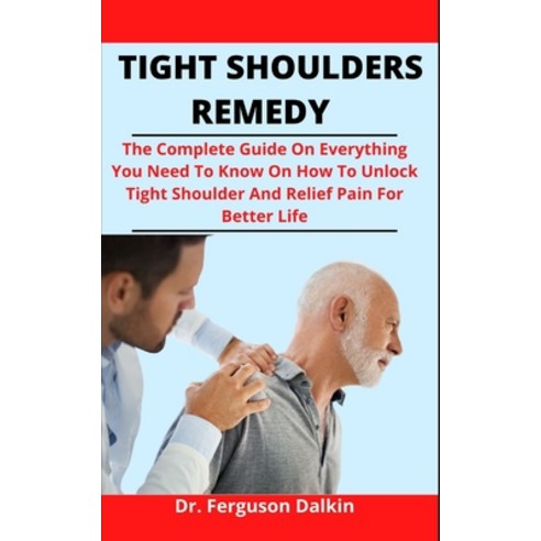 (영문도서) Tight Shoulders Remedy: The Complete Guide On Everything You Need To Know On How To Unlock Ti... Paperback, Independently Published, English, 9798509588440
