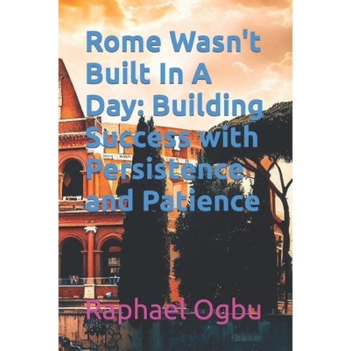 (영문도서) Rome Wasn''t Built In A Day: Building Success with Persistence and Patience Paperback, Independently Published, English, 9798860857186