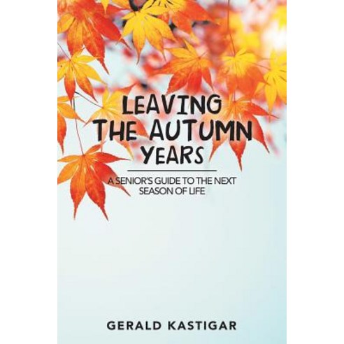 (영문도서) Leaving the Autumn Years: A Senior''S Guide to the Next Season of Life Paperback, Liferich, English, 9781489718051