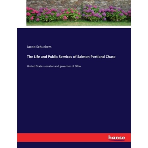 (영문도서) The Life and Public Services of Salmon Portland Chase: United States senator and governor of ... Paperback, Hansebooks, English, 9783337174972