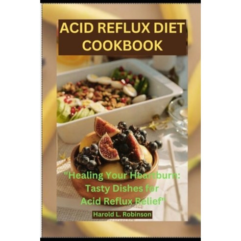 (영문도서) Acid Reflux Diet Cookbook: Healing Your Heartburn: Tasty Dishes for Acid Reflux Relief Paperback, Independently Published, English, 9798865346548