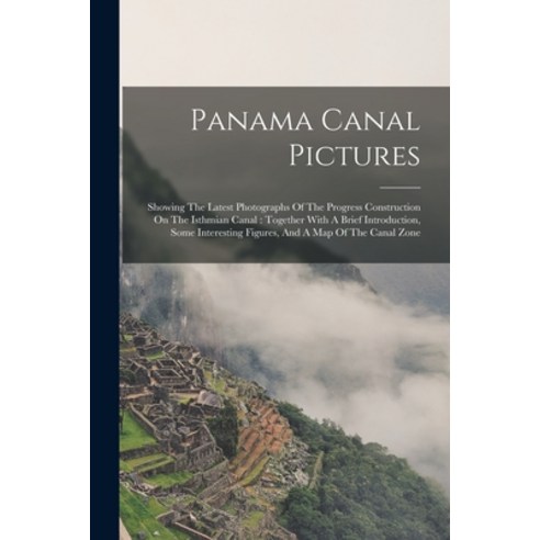 (영문도서) Panama Canal Pictures: Showing The Latest Photographs Of The Progress Construction On The Ist... Paperback, Legare Street Press, English, 9781017781656