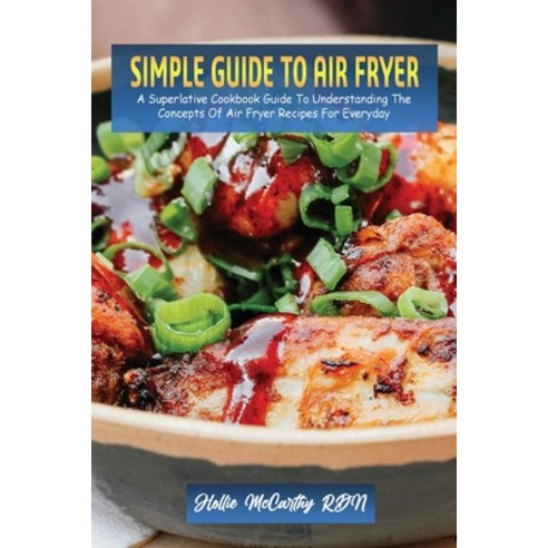 (영문도서) Simple Guide To Air Fryer: A Superlative Cookbook Guide To Understanding The Concepts Of Air ... Paperback, Hollie McCarthy, Rdn, English, 9781802859843