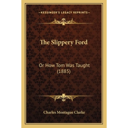The Slippery Ford: Or How Tom Was Taught (1885) Paperback, Kessinger Publishing
