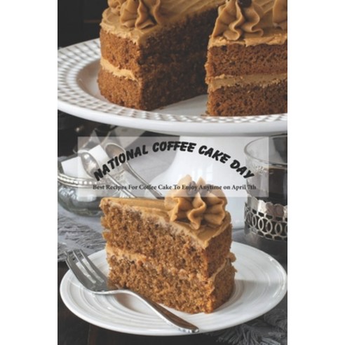 National Coffee Cake Day: Best Recipes For Coffee Cake To Enjoy Anytime on April 7th: Homemade Coffe... Paperback, Independently Published, English, 9798734964651
