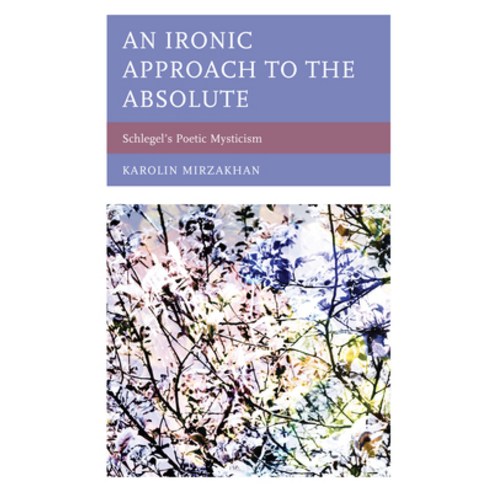 An Ironic Approach to the Absolute: Schlegel''s Poetic Mysticism Hardcover, Lexington Books
