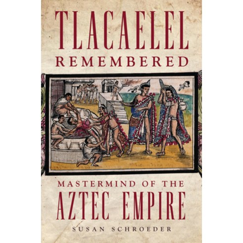 (영문도서) Tlacaelel Remembered: MasterMind of the Aztec Empire Volume 276 Paperback, University of Oklahoma Press, English, 9780806192222
