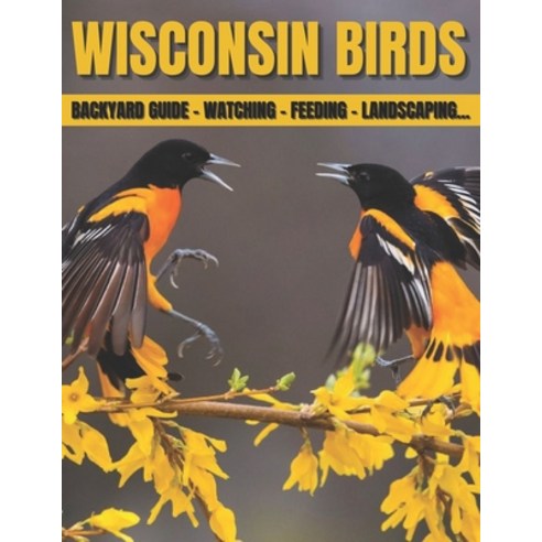 (영문도서) Wisconsin Birds: Backyard Guide - Watching - Feeding - Landscaping... Paperback, Independently Published, English, 9798508465131