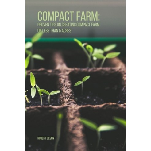 Compact Farm: Proven Tips on Creating Compact Farm on Less Than 5 Acres Paperback, Independently Published