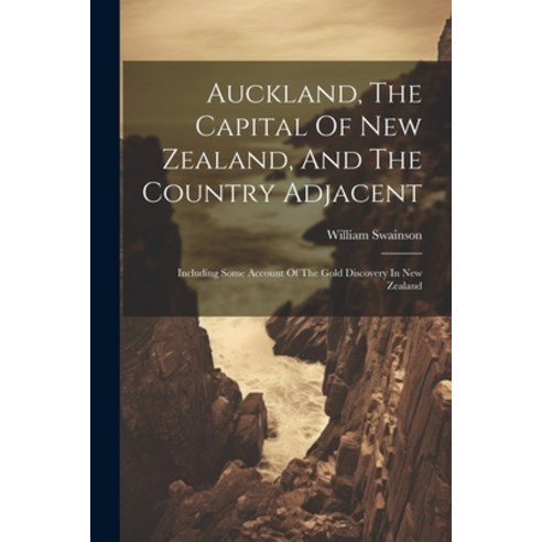 (영문도서) Auckland The Capital Of New Zealand And The Country Adjacent: Including Some Account Of The... Paperback, Legare Street Press, English, 9781022562233