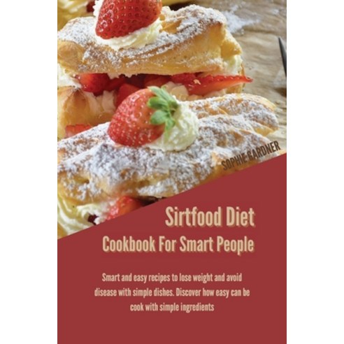 Sirtfood Diet Cookbook For Smart People: Smart And Easy Recipes To Lose Weight And Avoid Disease Wit... Paperback, Sophie Gardner, English, 9781914446962