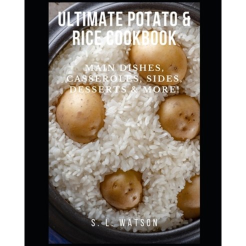 Ultimate Potato & Rice Cookbook: Main Dishes Casseroles Sides Desserts & More! Paperback, Independently Published