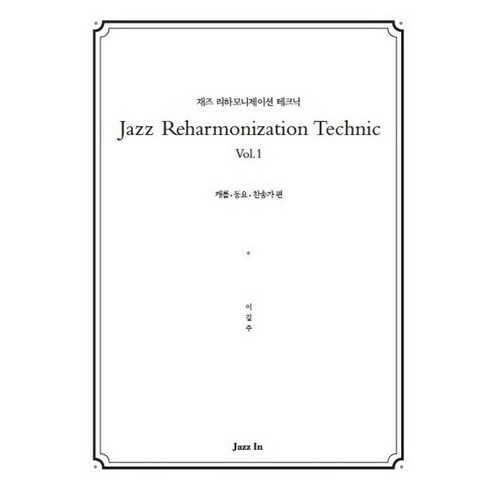 Jazz Reharmonization Technic(재즈 리하모니제이션 테크닉) Vol 1:캐롤 동요 찬송가 편, 재즈인