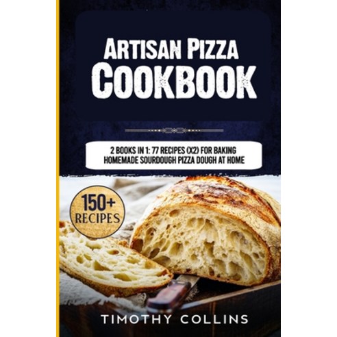Artisan Pizza Cookbook: 2 Books In 1: 77 Recipes (x2) For Baking Homemade Sourdough Pizza Dough At Home Paperback, Independently Published, English, 9798577598532