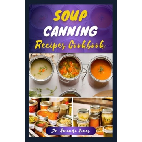 (영문도서) Soup Canning Recipes Cookbook: 30 Delectable Step-By-Step Guide on How to Can and Preserve So... Paperback, Independently Published, English, 9798877376687