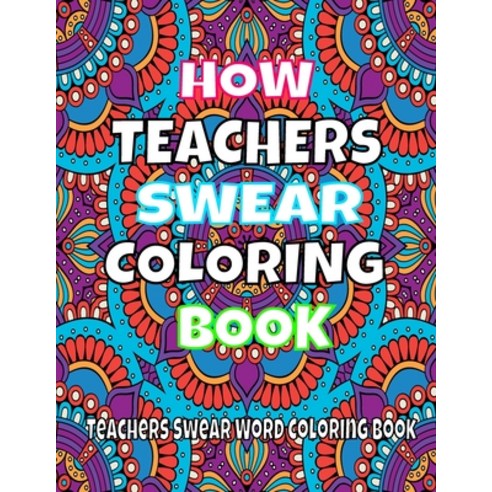 How Teachers Swear Coloring Book.: Teacher Swear Word Coloring Book;A Funny Adult Coloring Book for ... Paperback, Independently Published, English, 9798585791314
