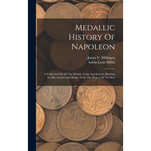 (영문도서) Medallic History Of Napoleon: A Collection Of All The Medals Coins And Jettons Relating To ... Hardcover, Legare Street Press, English, 9781015980440