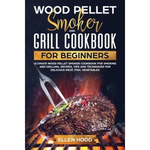 Wood Pellet Smoker Grill Cookbook for Beginners: Ultimate Wood Pellet Smoker Cookbook for Smoking an... Paperback, Ellen Hood, English, 9781801921787