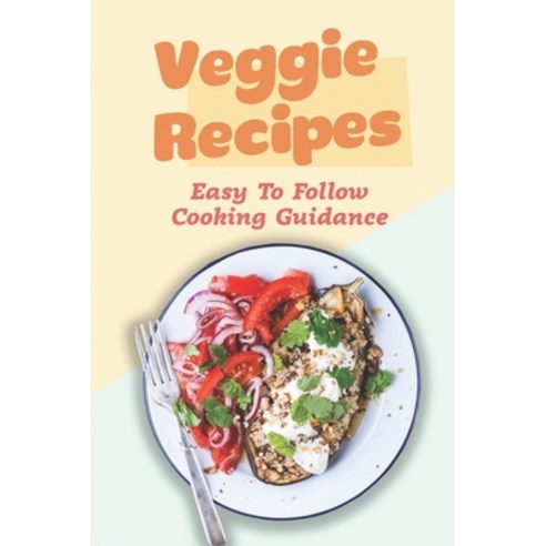 (영문도서) Veggie Recipes: Easy To Follow Cooking Guidance: Steps To Cooking Paperback, Independently Published, English, 9798473670349