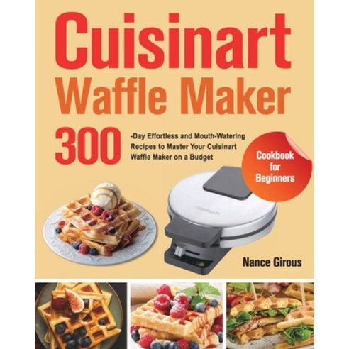 (영문도서) Cuisinart Waffle Maker Cookbook for Beginners: 300-Day Effortless and Mouth-Watering Recipes ... Paperback, Forey Tim, English, 9781915038647