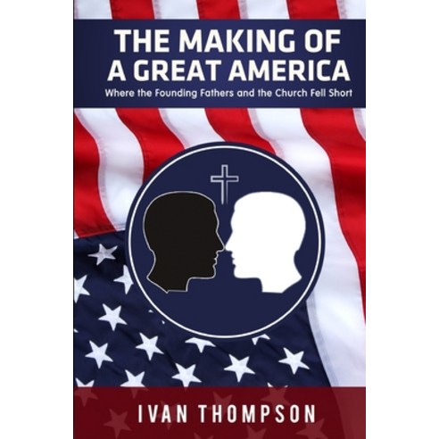 The Making of a Great America: Where the Founding Fathers and the Church Fell Short Paperback, Independently Published