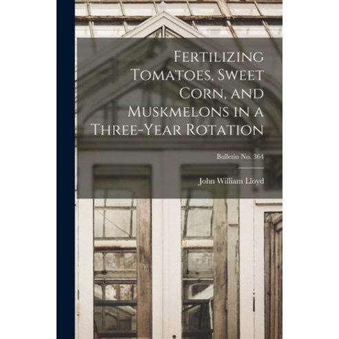 (영문도서) Fertilizing Tomatoes Sweet Corn and Muskmelons in a Three-year Rotation; bulletin No. 364 Paperback, Hassell Street Press, English, 9781015258914