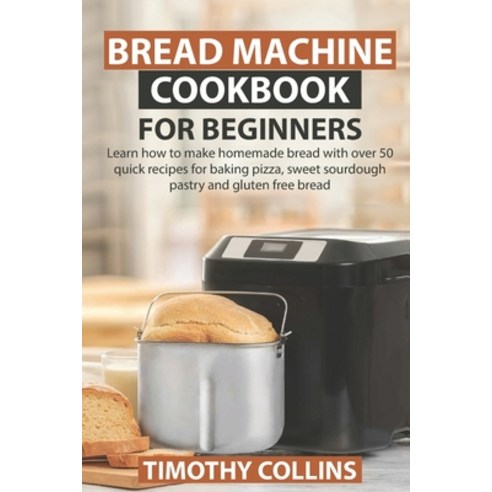 Bread Machine Cookbook for Beginners: Learn how to make homemade bread with over 50 quick recipes fo... Paperback, Independently Published, English, 9798645716134