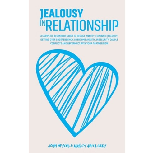 Jealousy In Relationship: A Complete Beginners Guide To Reduce Anxiety Eliminate Jealousy Getting ... Hardcover, John Myers & Ashley Anita Gray, English, 9781801869713