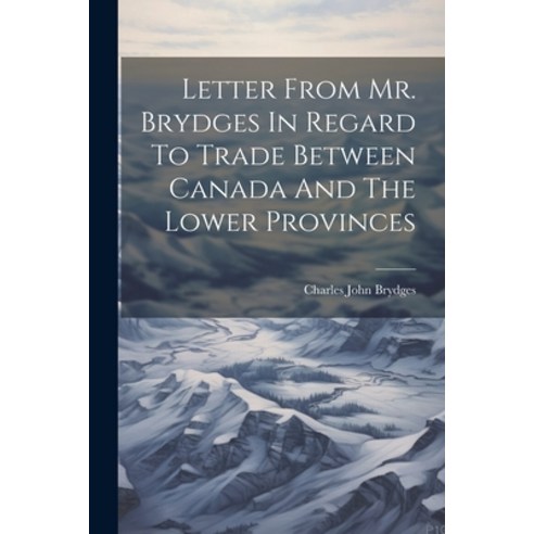 (영문도서) Letter From Mr. Brydges In Regard To Trade Between Canada And The Lower Provinces Paperback, Legare Street Press, English, 9781022628083