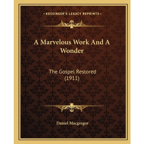 A Marvelous Work And A Wonder: The Gospel Restored (1911) Paperback, Kessinger Publishing