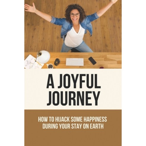 (영문도서) A Joyful Journey: How To Hijack Some Happiness During Your Stay On Earth: Progress Is Hijacki... Paperback, Independently Published, English, 9798517886743