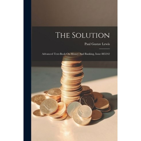 (영문도서) The Solution: Advanced Text-book On Money And Banking Issue 885242 Paperback, Legare Street Press, English, 9781021858948