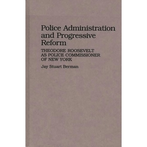 (영문도서) Police Administration and Progressive Reform: Theodore Roosevelt as Police Commissioner of Ne... Hardcover, Bloomsbury Publishing PLC, English, 9780313255540