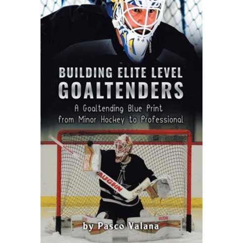 Building Elite Level Goaltenders: A Goaltending Blue Print from Minor Hockey to Professional Paperback, Tellwell Talent