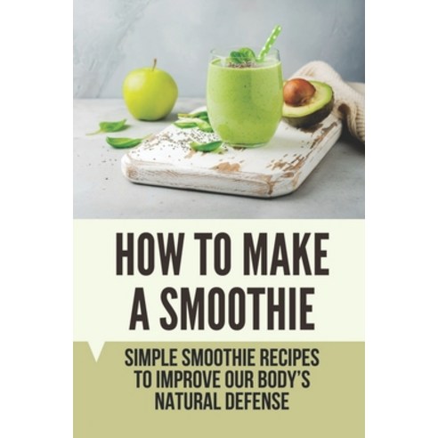 (영문도서) How To Make A Smoothie: Simple Smoothie Recipes To Improve Our Body''s Natural Defense: Health... Paperback, Independently Published, English, 9798533083812