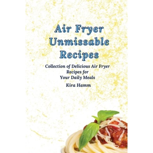 (영문도서) Air Fryer Unmissable Recipes: A Collection of Delicious Air Fryer Recipes for Your Daily Meals Paperback, Kira Hamm, English, 9781803179971