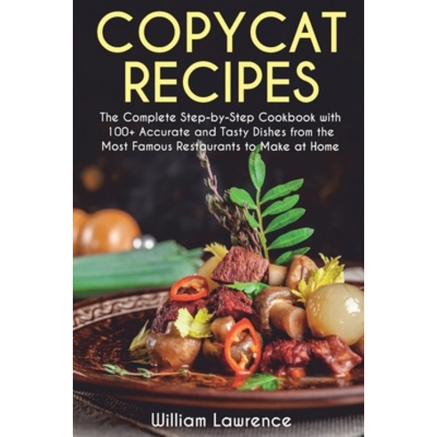 Copycat Recipes: The Complete Step-by-Step Cookbook with 100+ Accurate and Tasty Dishes from the Mos... Paperback, Independently Published, English, 9798705205462