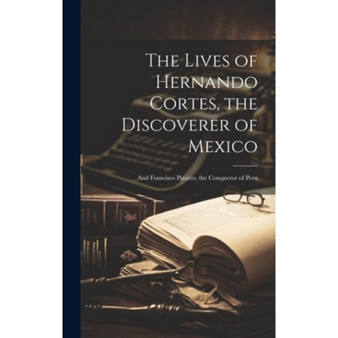 (영문도서) The Lives of Hernando Cortes the Discoverer of Mexico: And Francisco Pizarro the Conqueror ... Hardcover, Legare Street Press, English, 9781020298691